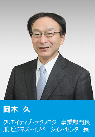 岡本 久 クリエイティブ・テクノロジー事業部門長 兼 ビジネス・イノベーション・センター長